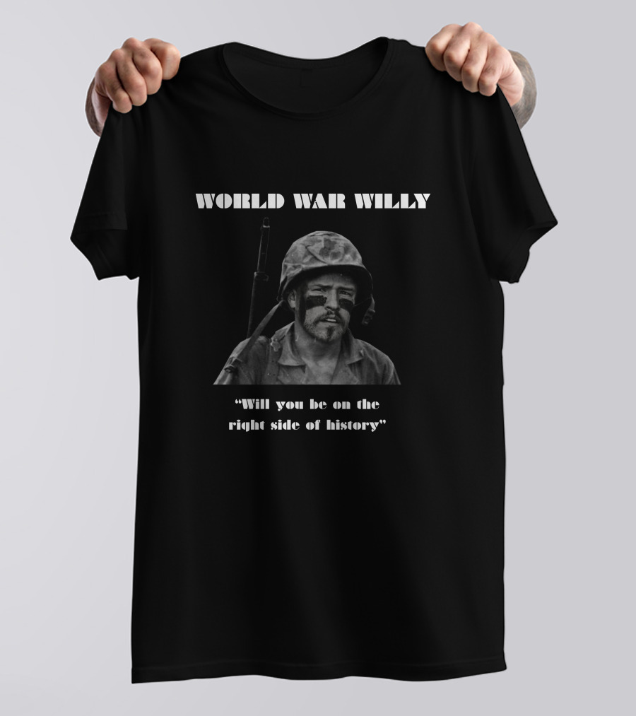 WORLD WAR WILLY WILL YOU BE ON THE RIGHT SIDE OF HISTORY T-Shirt
