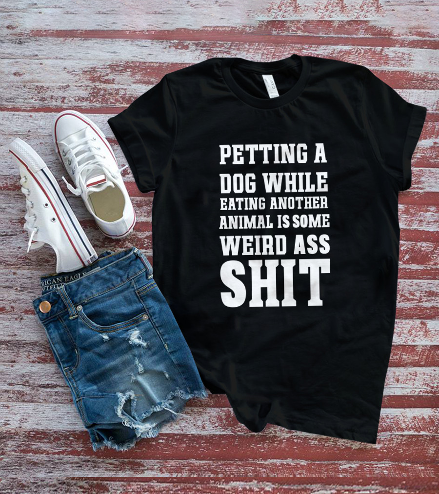 PETTING A DOG WHILE EATING ANOTHER ANIMAL IS SOME WEIRD ASS SHIT VEGAN T-Shirt