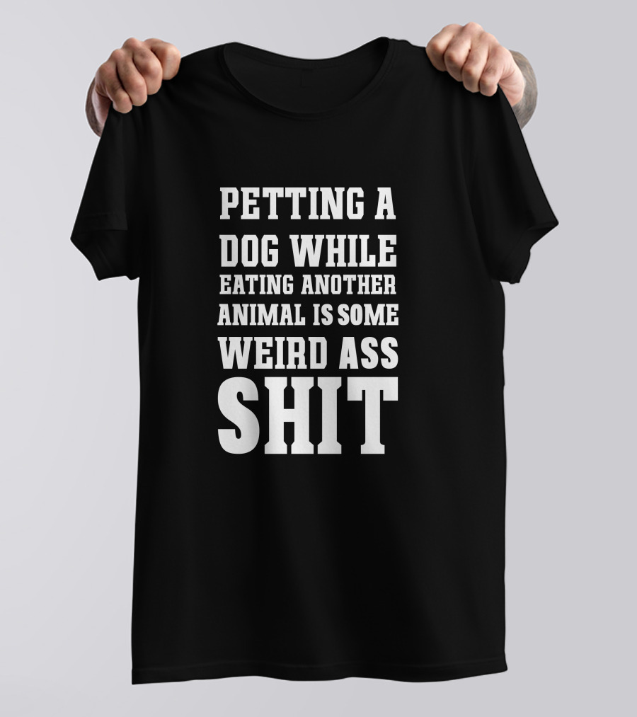 PETTING A DOG WHILE EATING ANOTHER ANIMAL IS SOME WEIRD ASS SHIT VEGAN T-Shirt