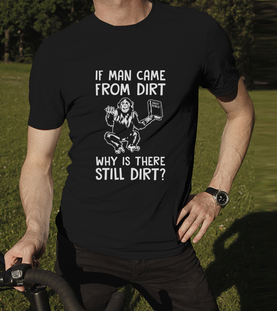 Ex-Baptist If Man Came From Dirt Why Is There Still Dirt Holy Bible Monkey Image T-Shirt