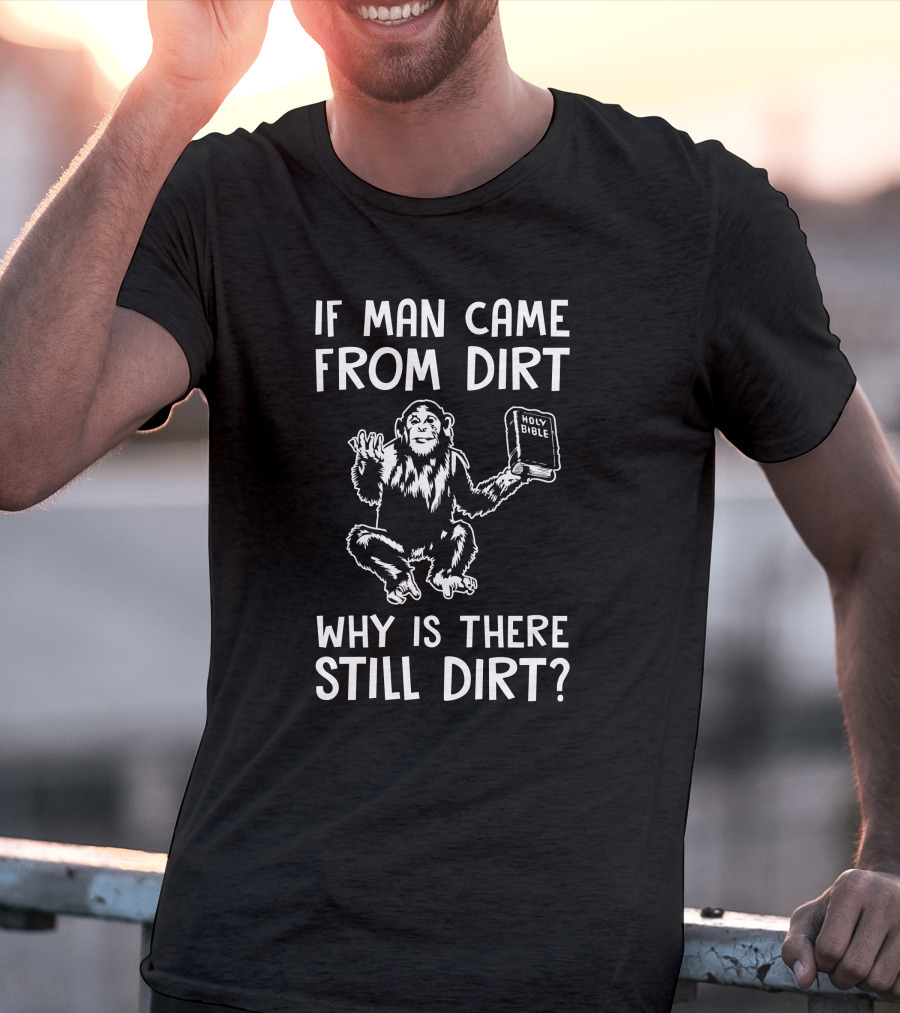 Ex-Baptist If Man Came From Dirt Why Is There Still Dirt Holy Bible Monkey Image T-Shirt