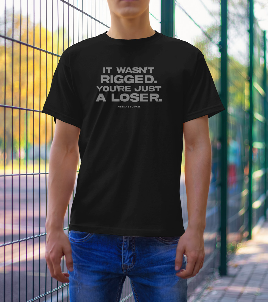 MEIDASTOUCH It Wasn't Rigged You're Just A Loser T-Shirt