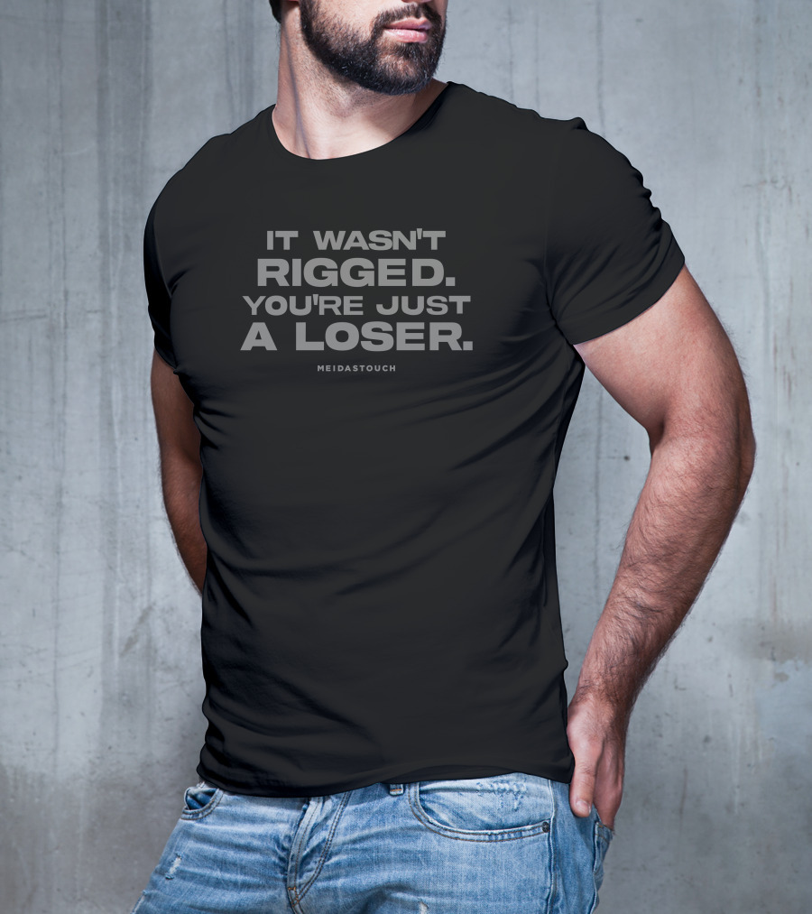MEIDASTOUCH It Wasn't Rigged You're Just A Loser T-Shirt