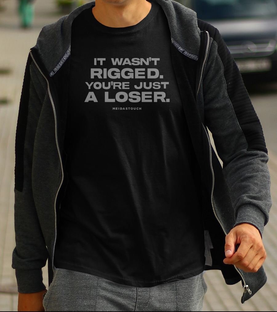 MEIDASTOUCH It Wasn't Rigged You're Just A Loser T-Shirt