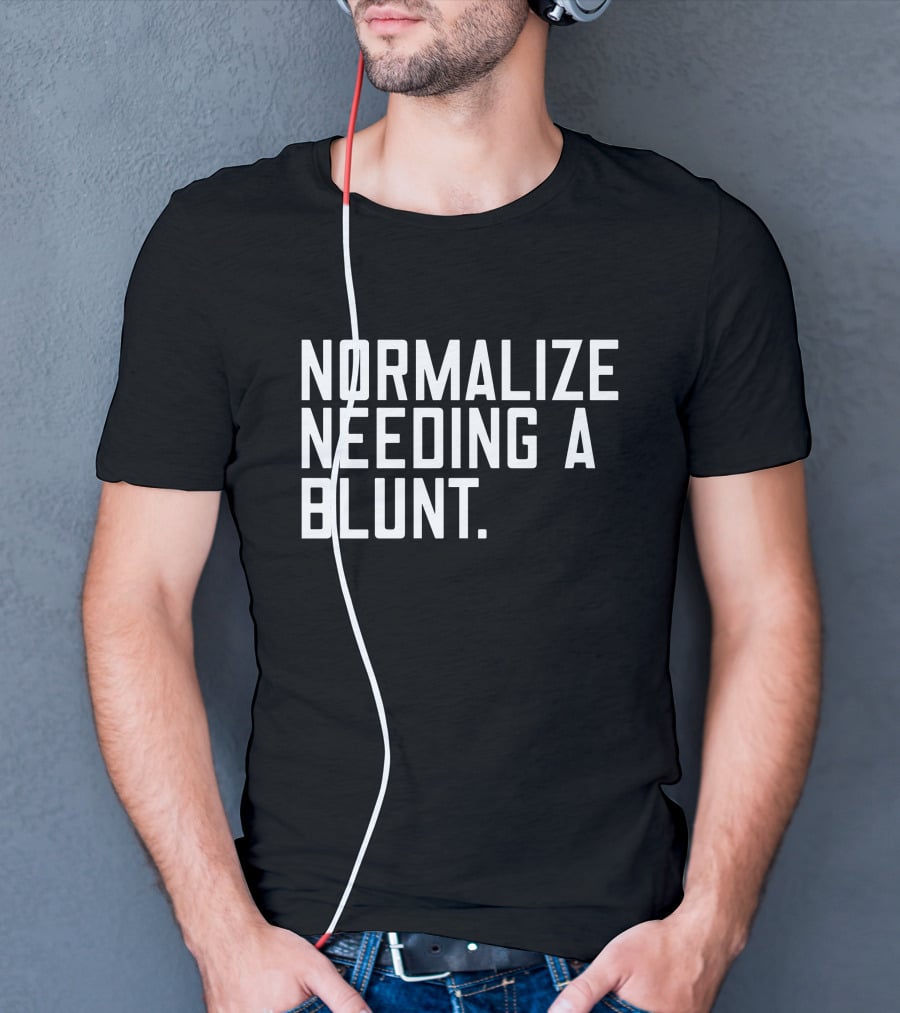 Normalize Needing A Blunt T-Shirt