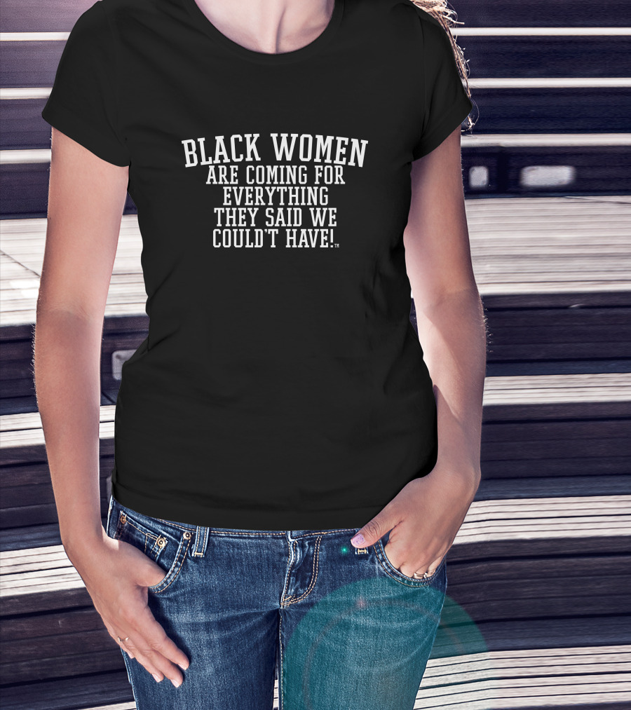 Black Women Are Coming For Everything They Said We Couldn't Have T-Shirt