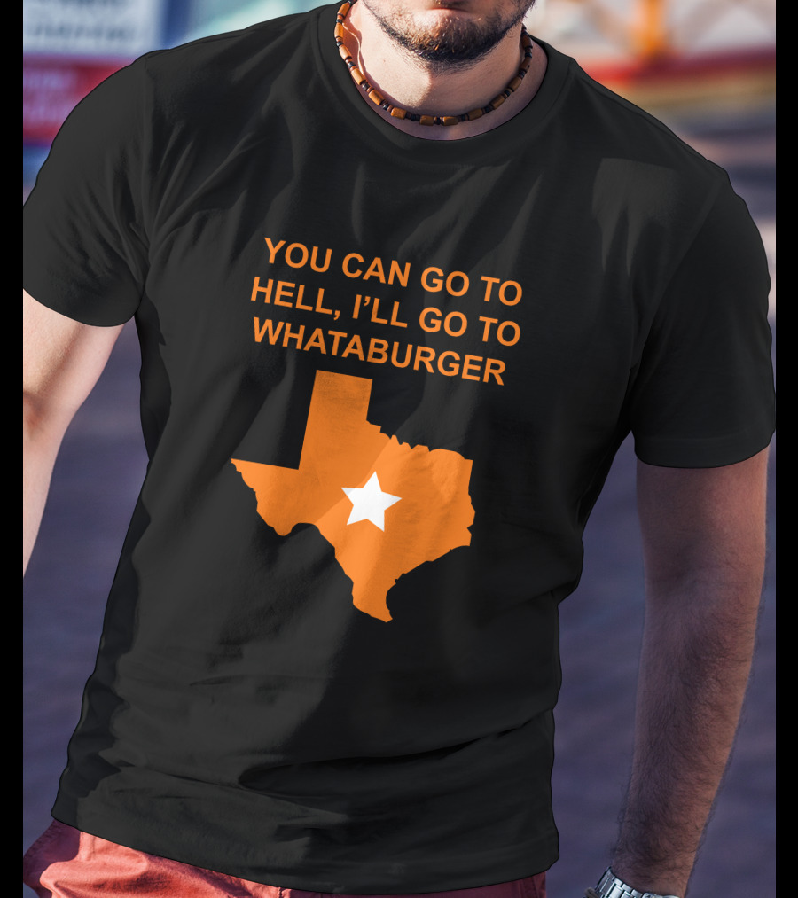 You Can Go To Hell I'll Go To Whataburger Texas Star T-Shirt