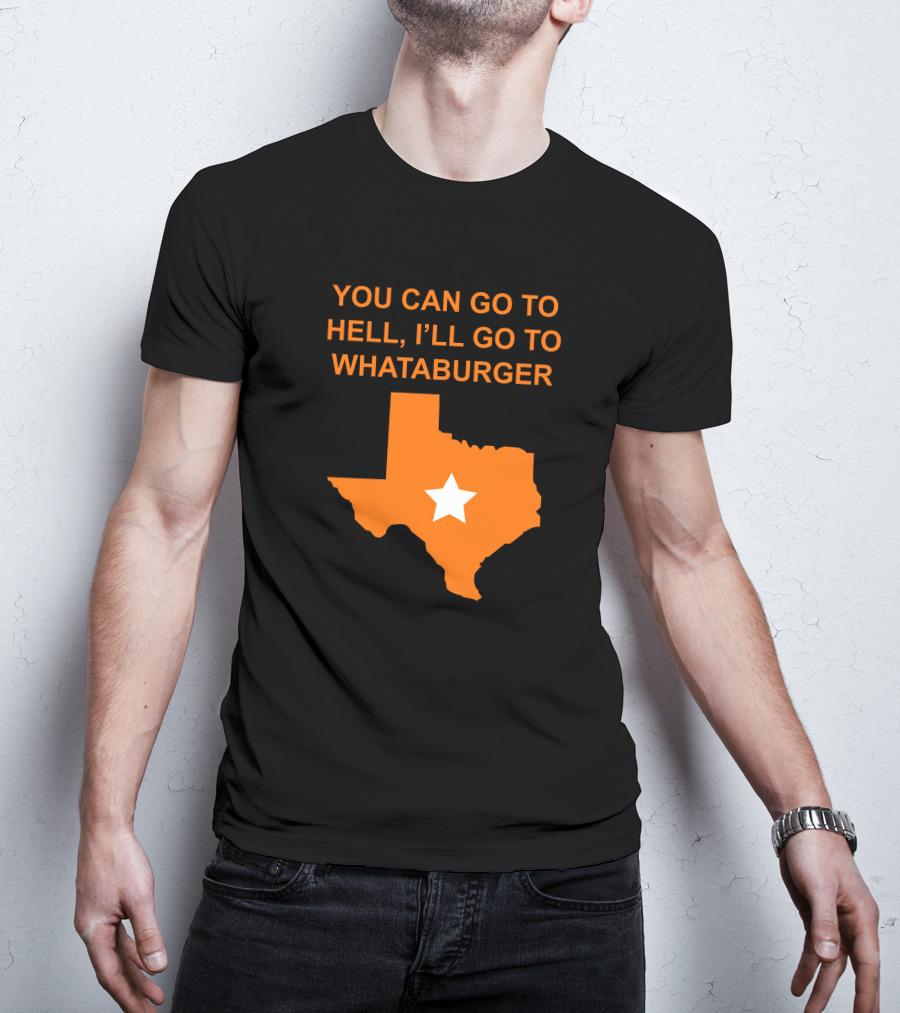 You Can Go To Hell I'll Go To Whataburger Texas Star T-Shirt