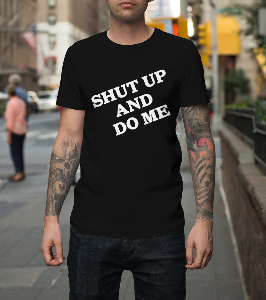 SHUT UP AND DO ME T-Shirt