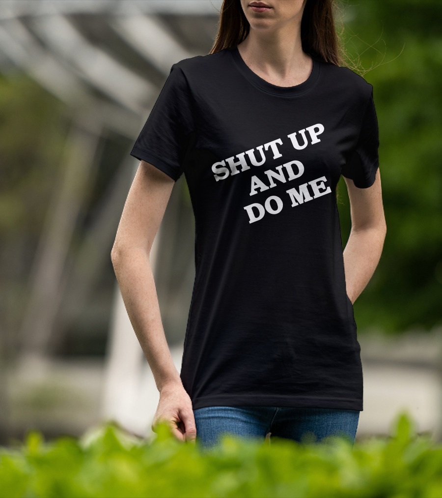 SHUT UP AND DO ME T-Shirt