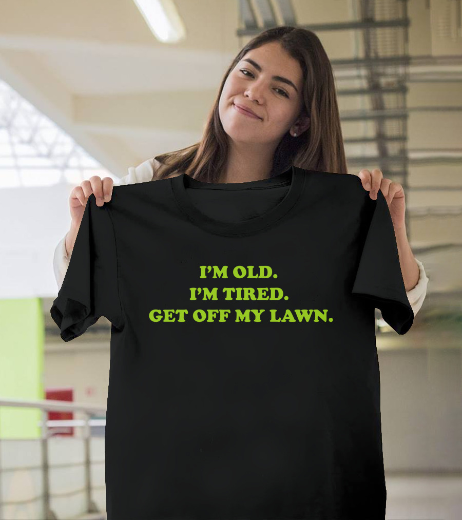 I'M OLD I'M TIRED GET OFF MY LAWN T-Shirt
