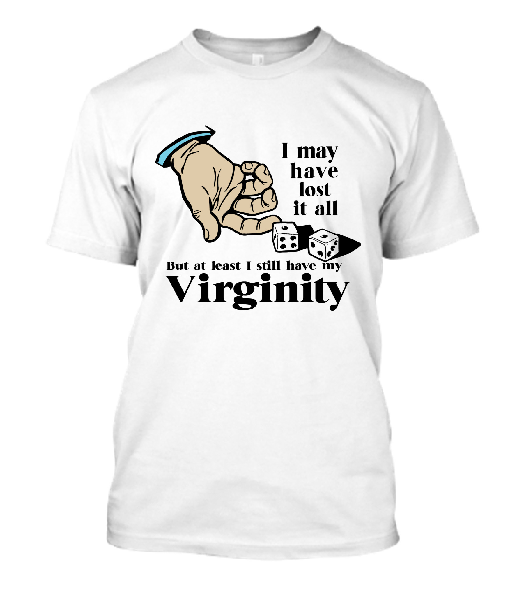 I May Have Lost It All But At Least I Still Have My Virginity Hand Holding Dice T-Shirt