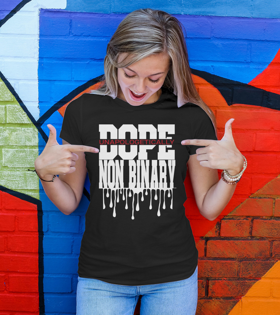 Dope Unapologetically Non Binary Dripping T-Shirt