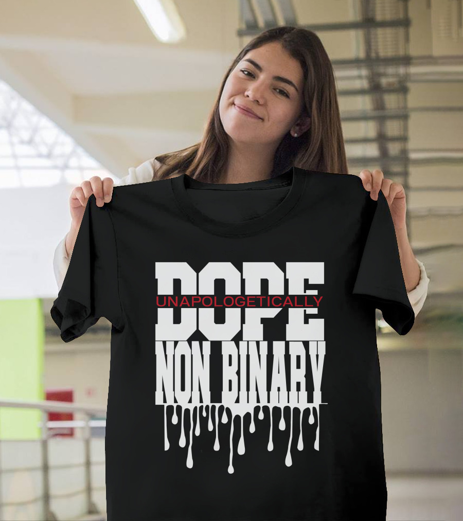 Dope Unapologetically Non Binary Dripping T-Shirt