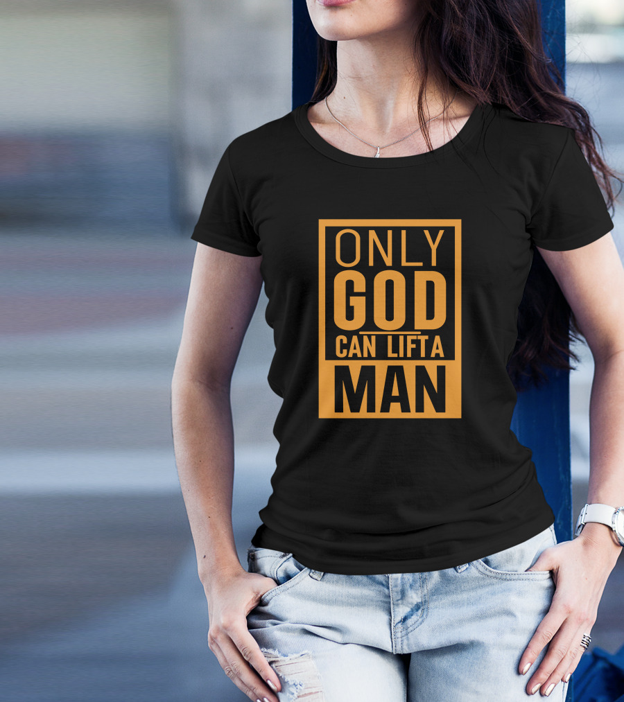 Only God Can Lift A Man T-Shirt