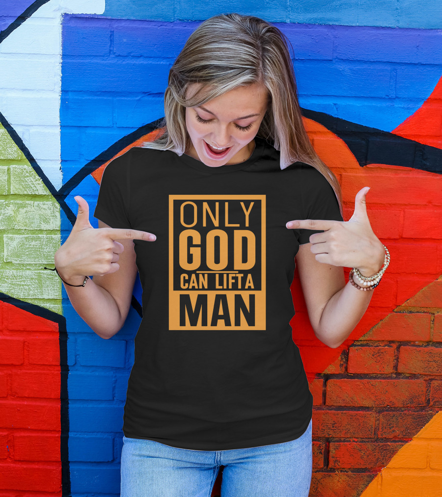 Only God Can Lift A Man T-Shirt