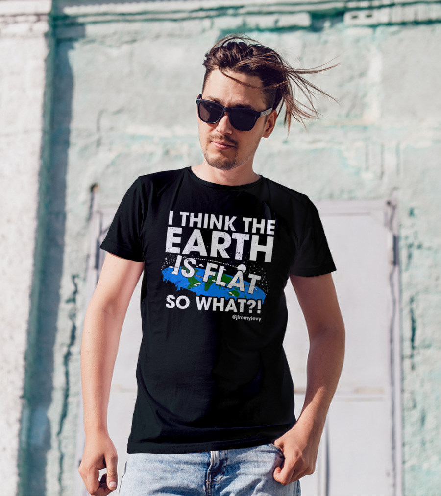 Jimmy Levy I Think The Earth Is Flat So What Earth Illustration @jimmylevy T-Shirt