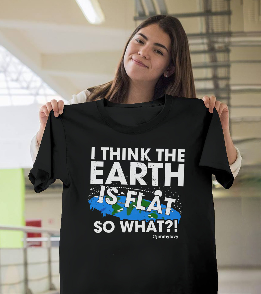 Jimmy Levy I Think The Earth Is Flat So What Earth Illustration @jimmylevy T-Shirt