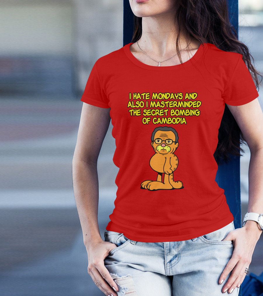 I Hate Mondays And Also I Masterminded The Secret Bombing Of Cambodia T-Shirt