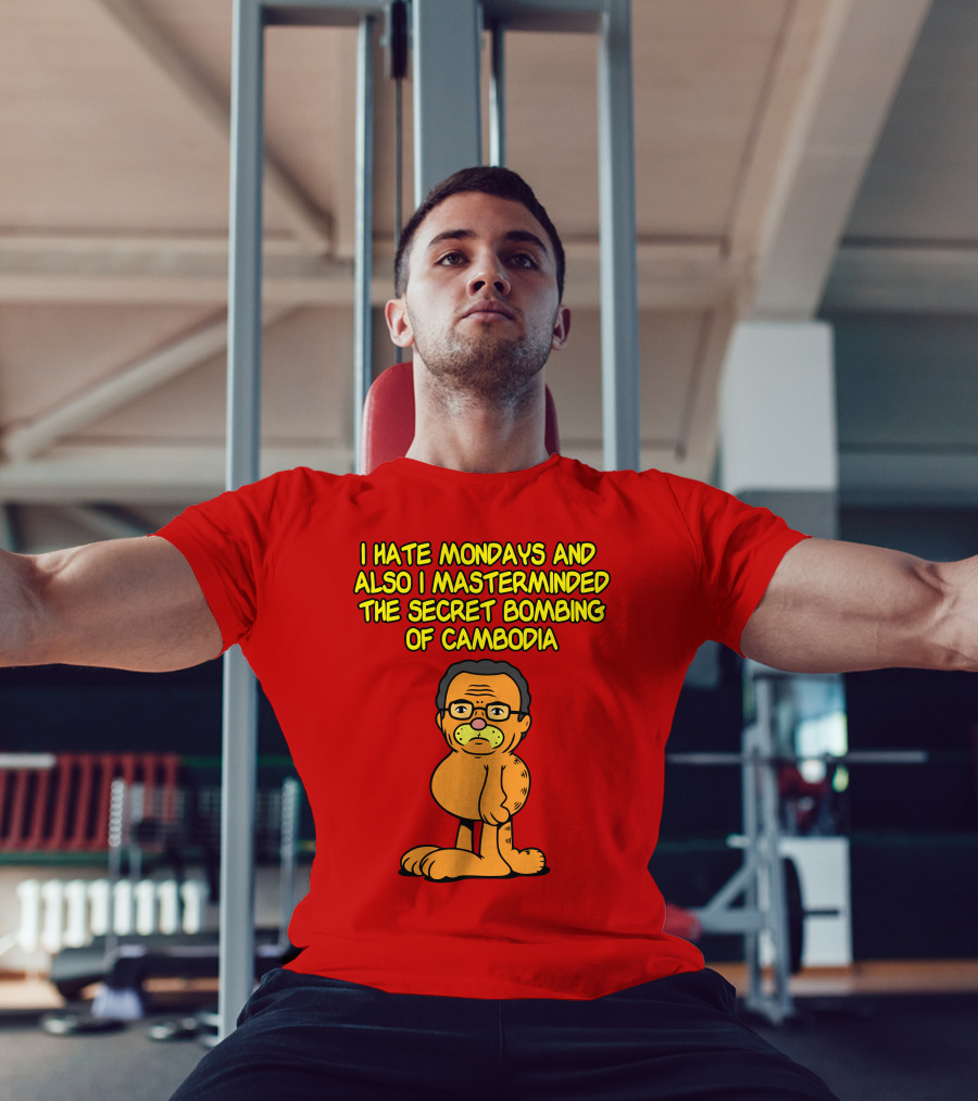 I Hate Mondays And Also I Masterminded The Secret Bombing Of Cambodia T-Shirt