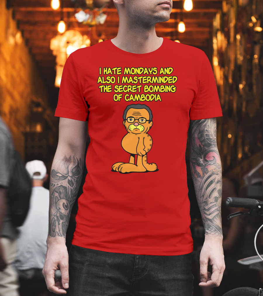 I Hate Mondays And Also I Masterminded The Secret Bombing Of Cambodia T-Shirt