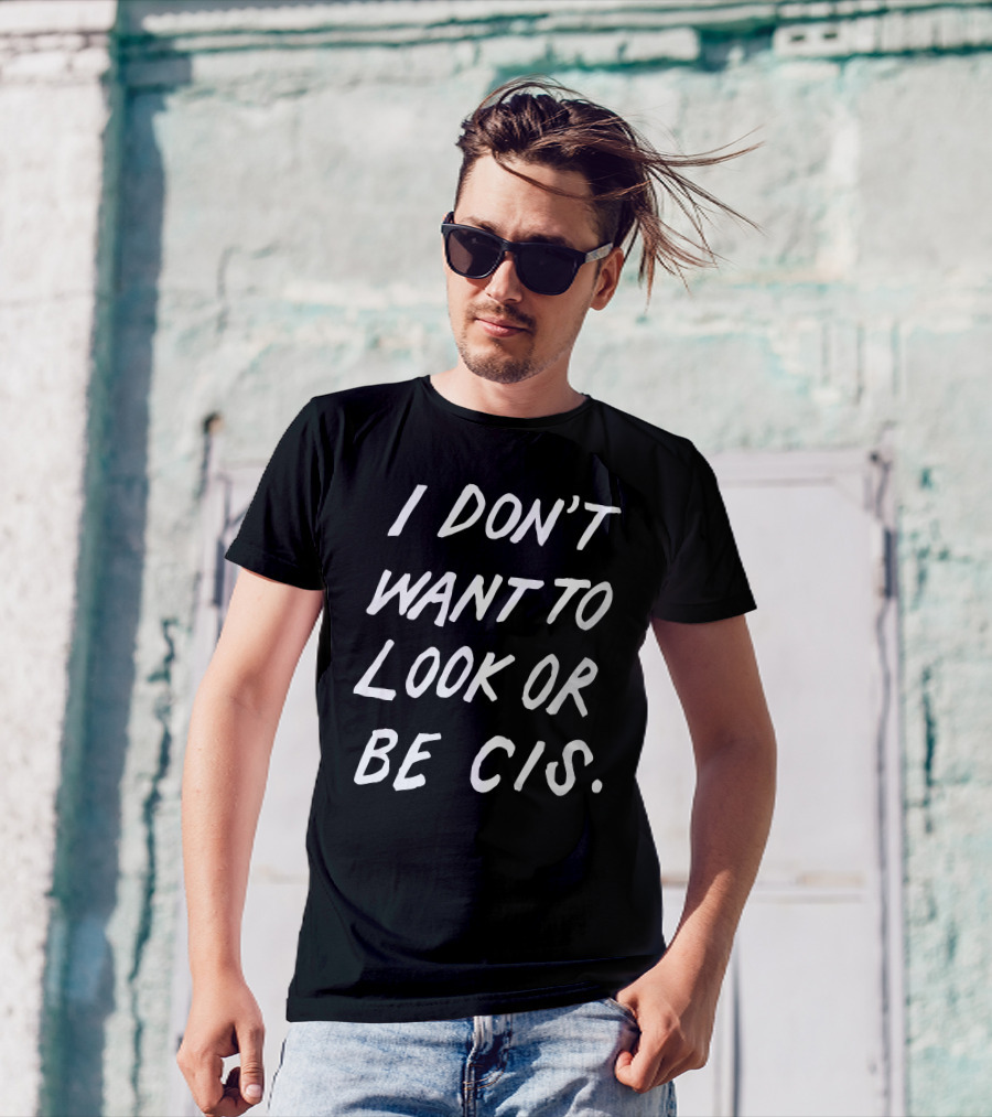 I Don't Want To Look Or Be Cis Pride Awareness T-Shirt