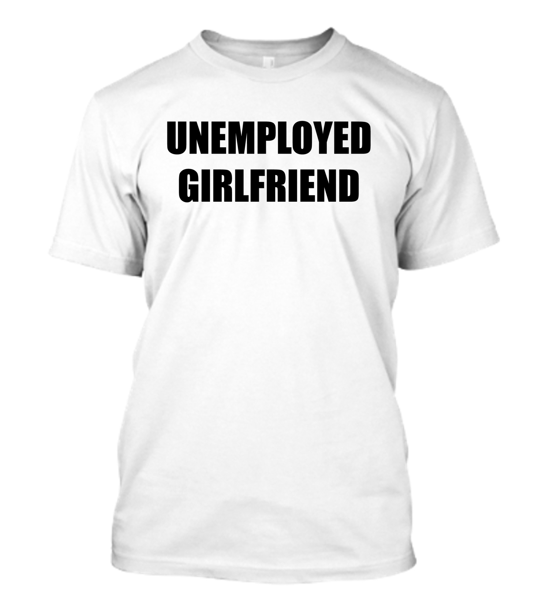 Unemployed Girlfriend Bold Text Statement T-Shirt
