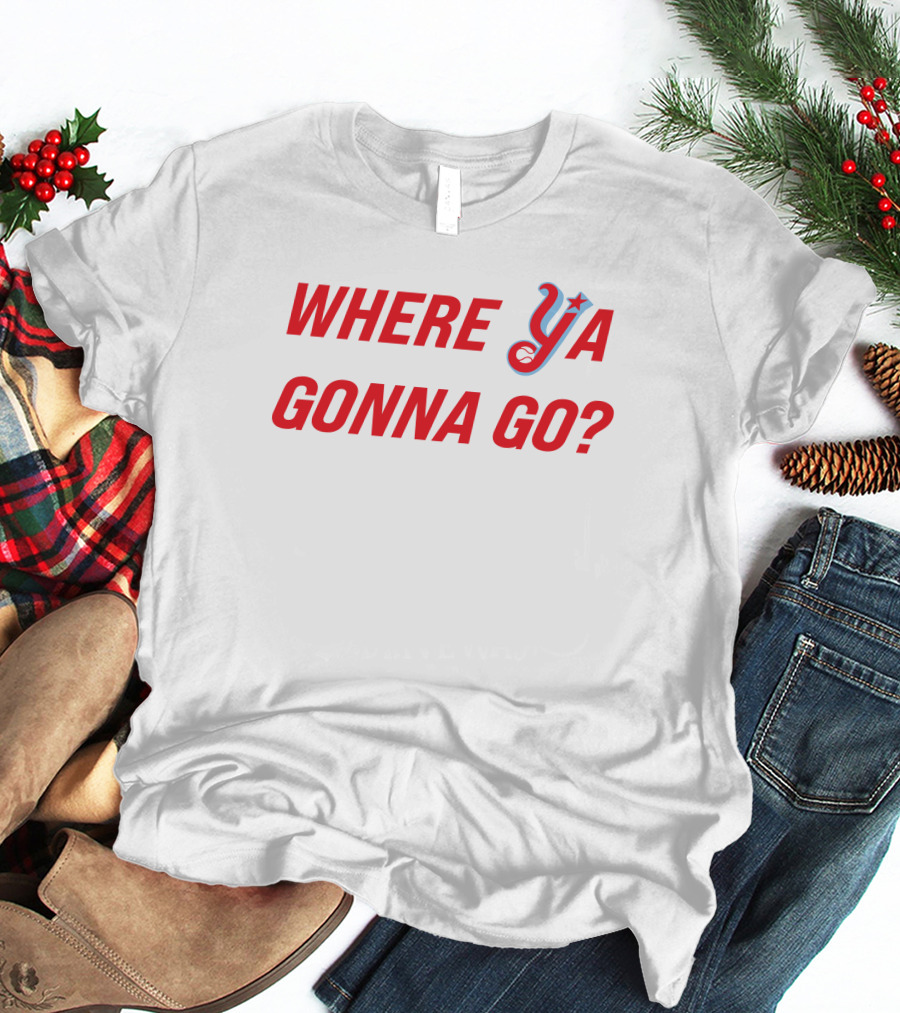 WHERE YA GONNA GO? T-Shirt