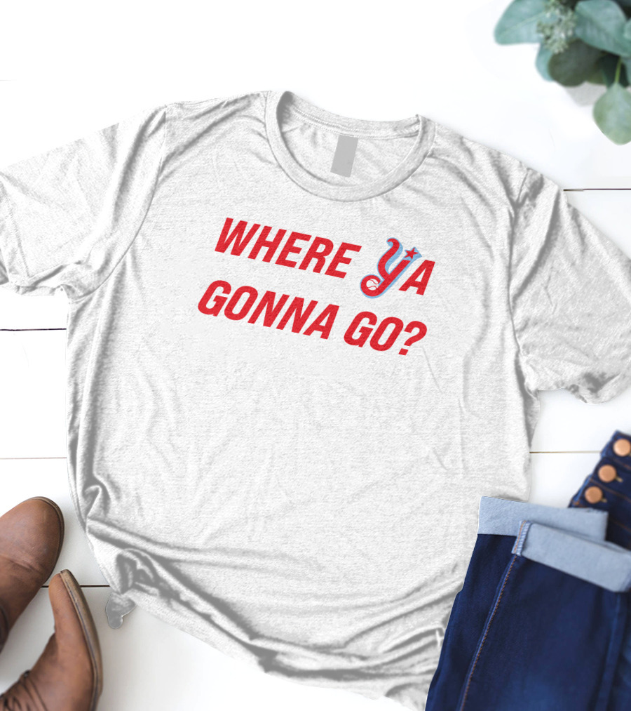 WHERE YA GONNA GO? T-Shirt