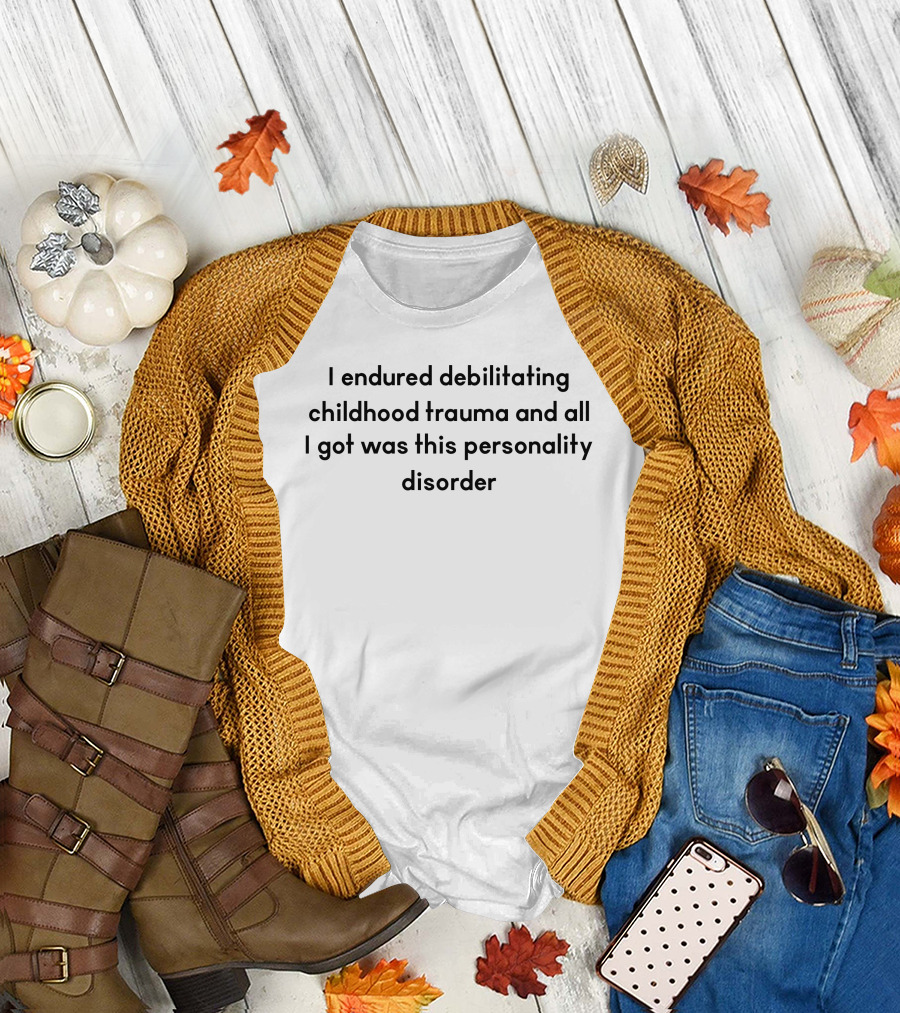 I Endured Debilitating Childhood Trauma And All I Got Was This Personality Disorder T-Shirt