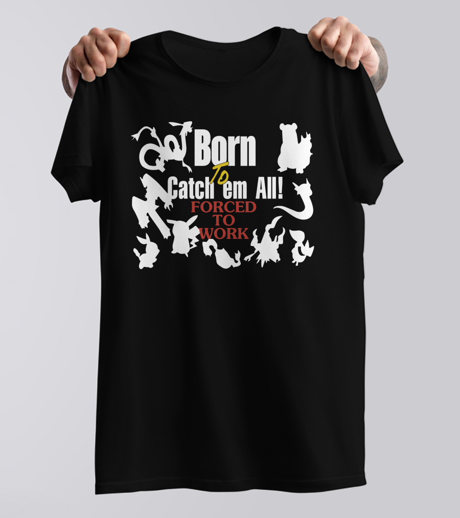 Born To Catch Em All Forced To Work Pokémon T-Shirt