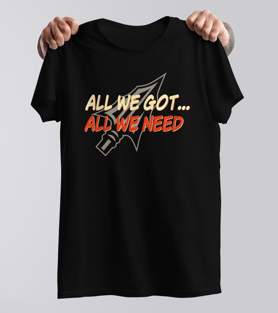 All We Got All We Need Spear T-Shirt