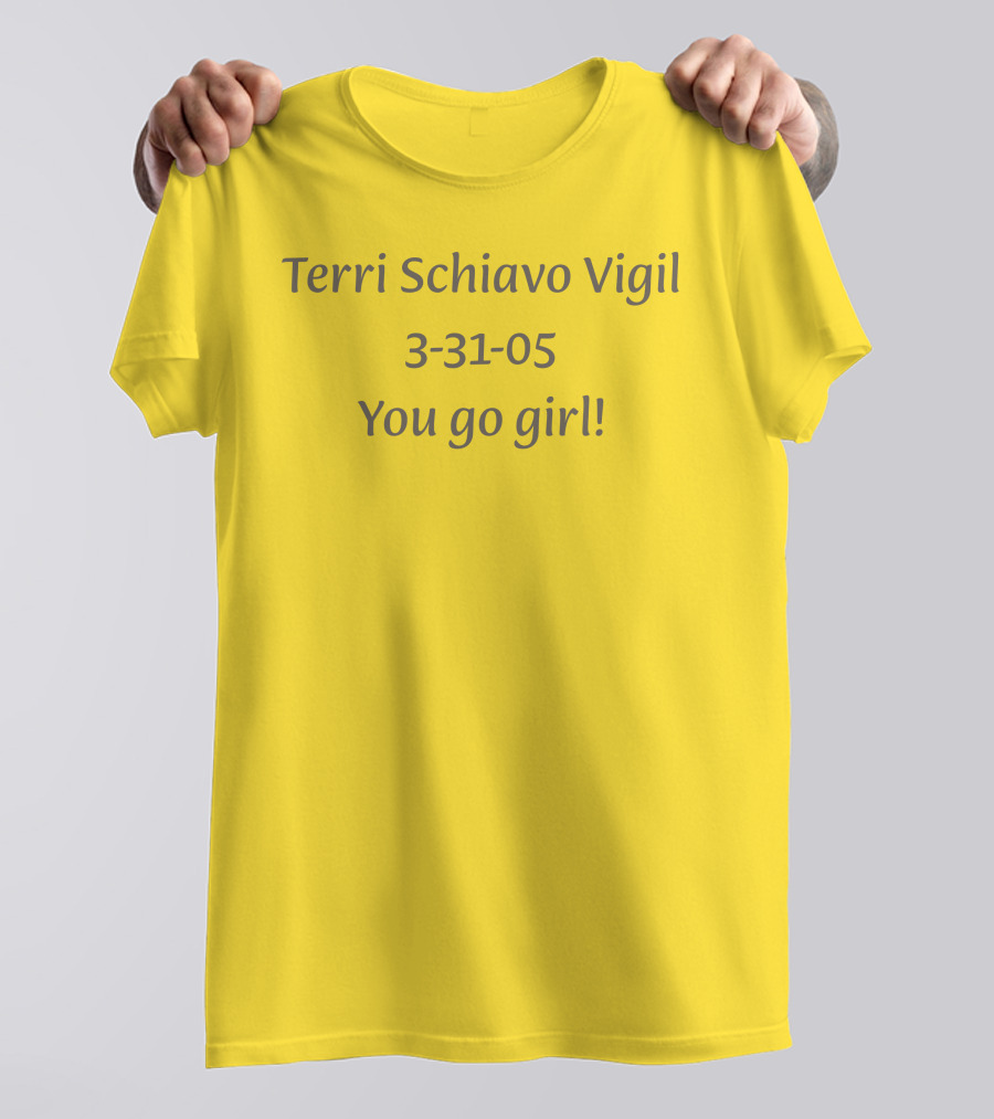 Terri Schiavo Vigil 3-31-05 You Go Girl T-Shirt