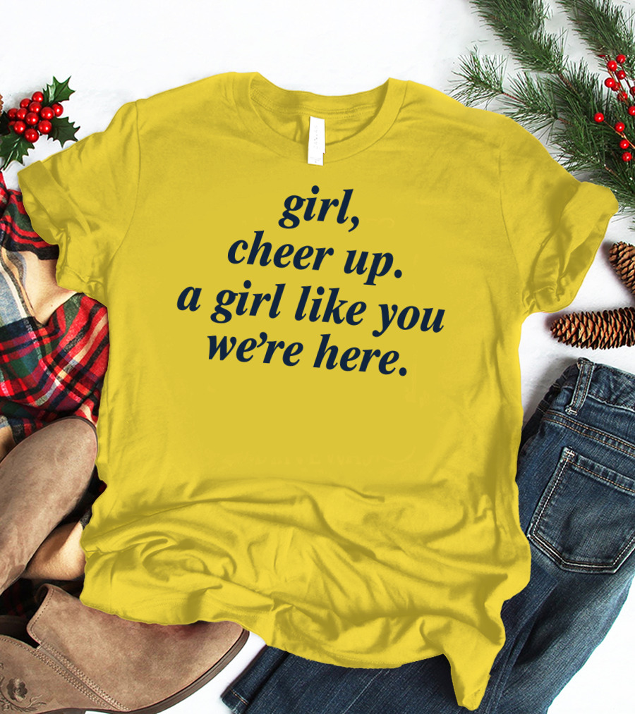 Girl Cheer Up A Girl Like You We're Here T-Shirt
