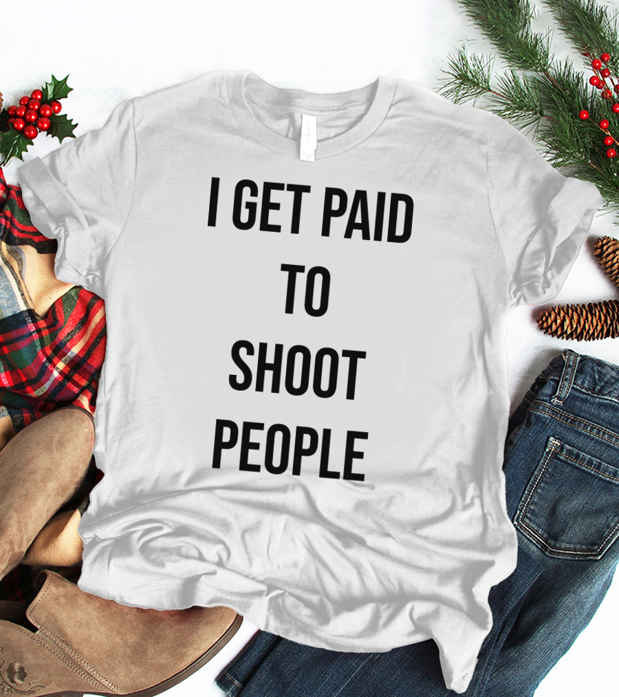 I Get Paid To Shoot People T-Shirt