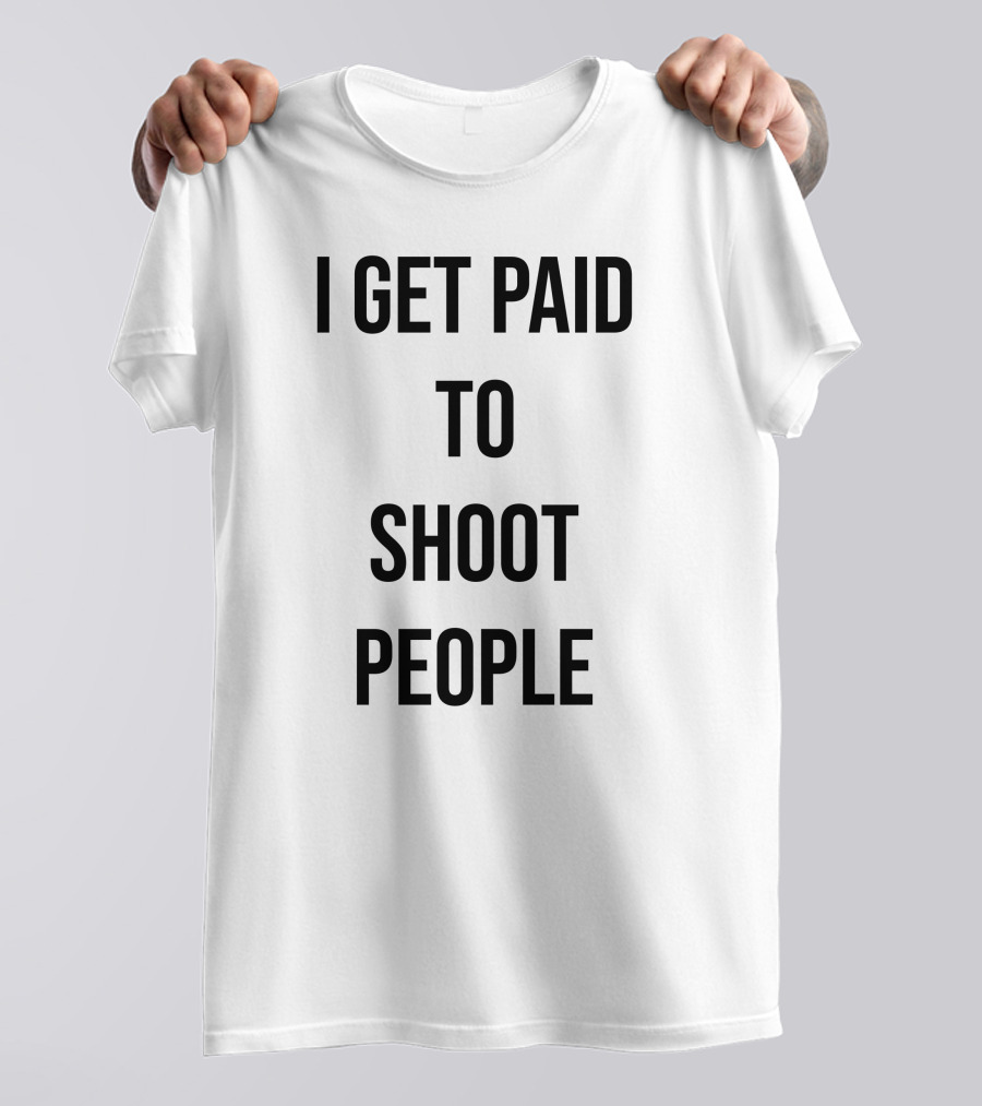 I Get Paid To Shoot People T-Shirt