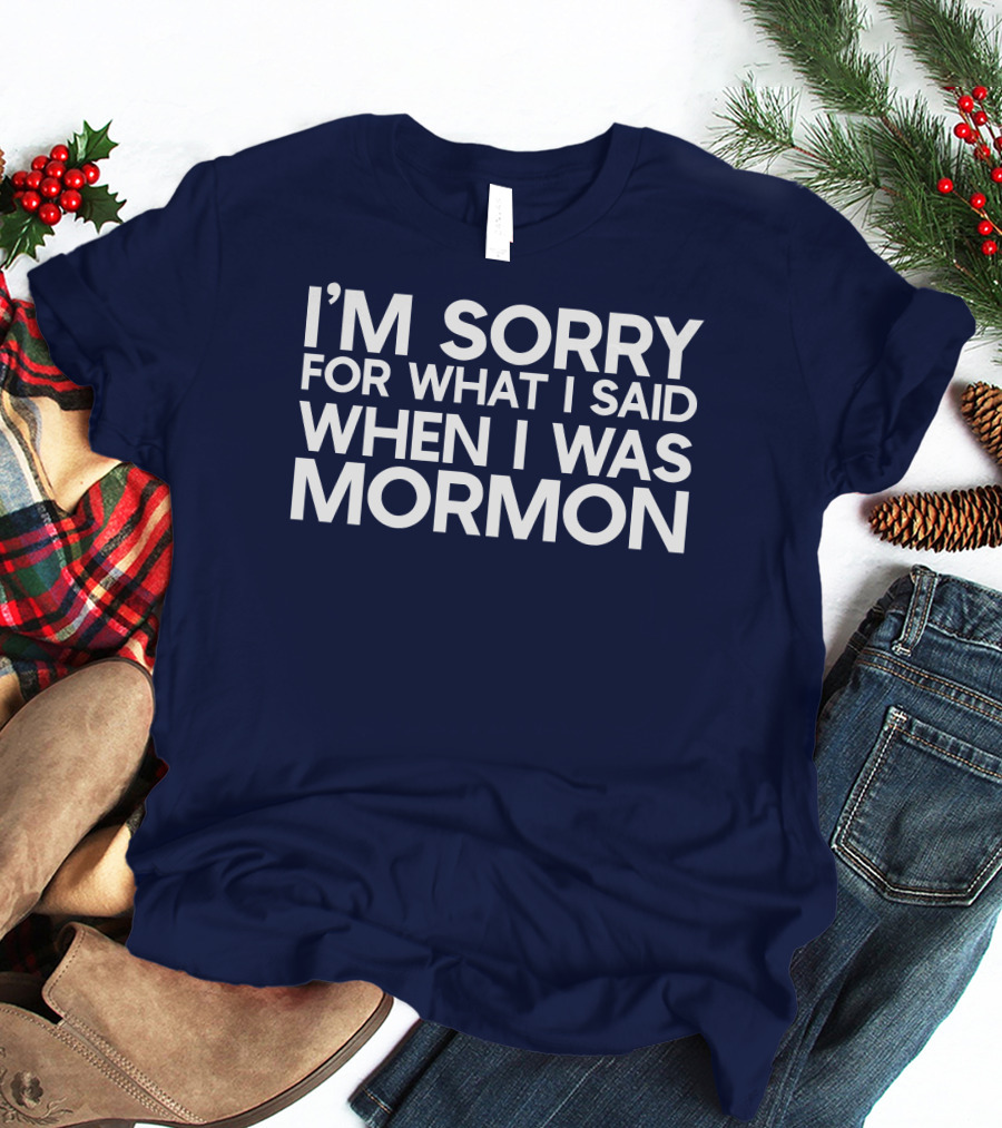 Exmormon I'm Sorry For What I Said When I Was Mormon T-Shirt