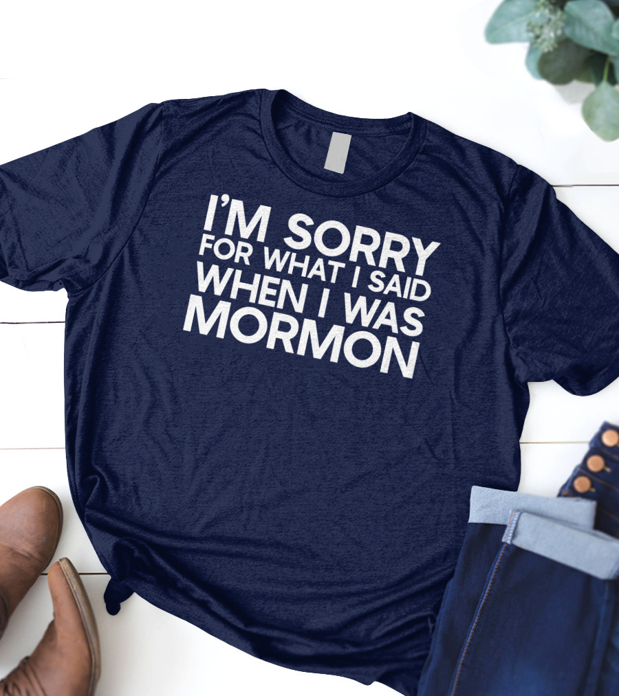 Exmormon I'm Sorry For What I Said When I Was Mormon T-Shirt
