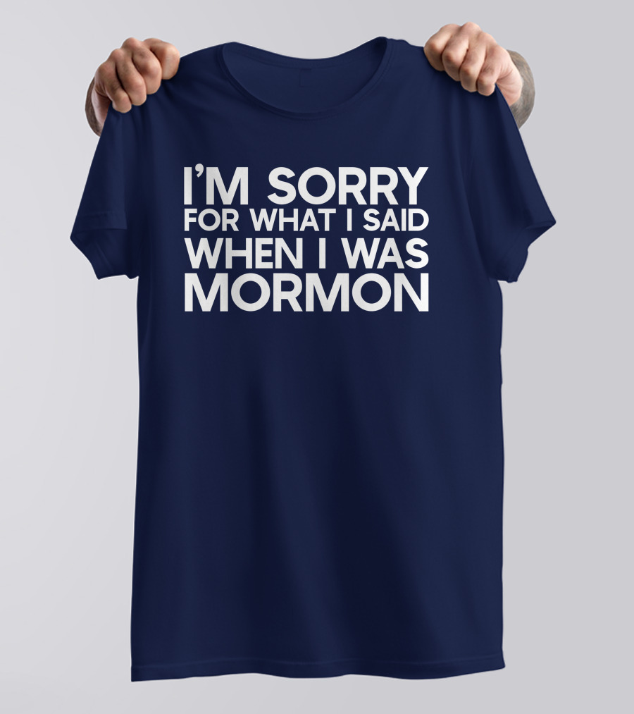 Exmormon I'm Sorry For What I Said When I Was Mormon T-Shirt