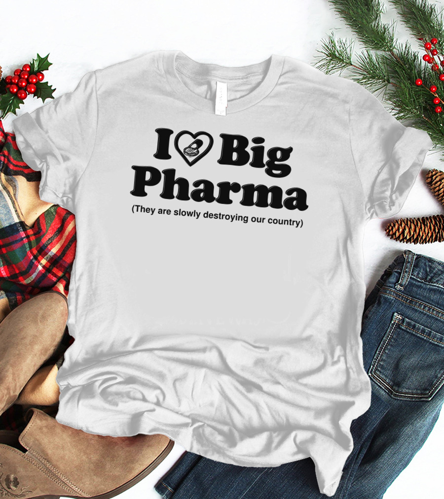 I Love Big Pharma Heart Symbol Slowly Destroying Our Country T-Shirt