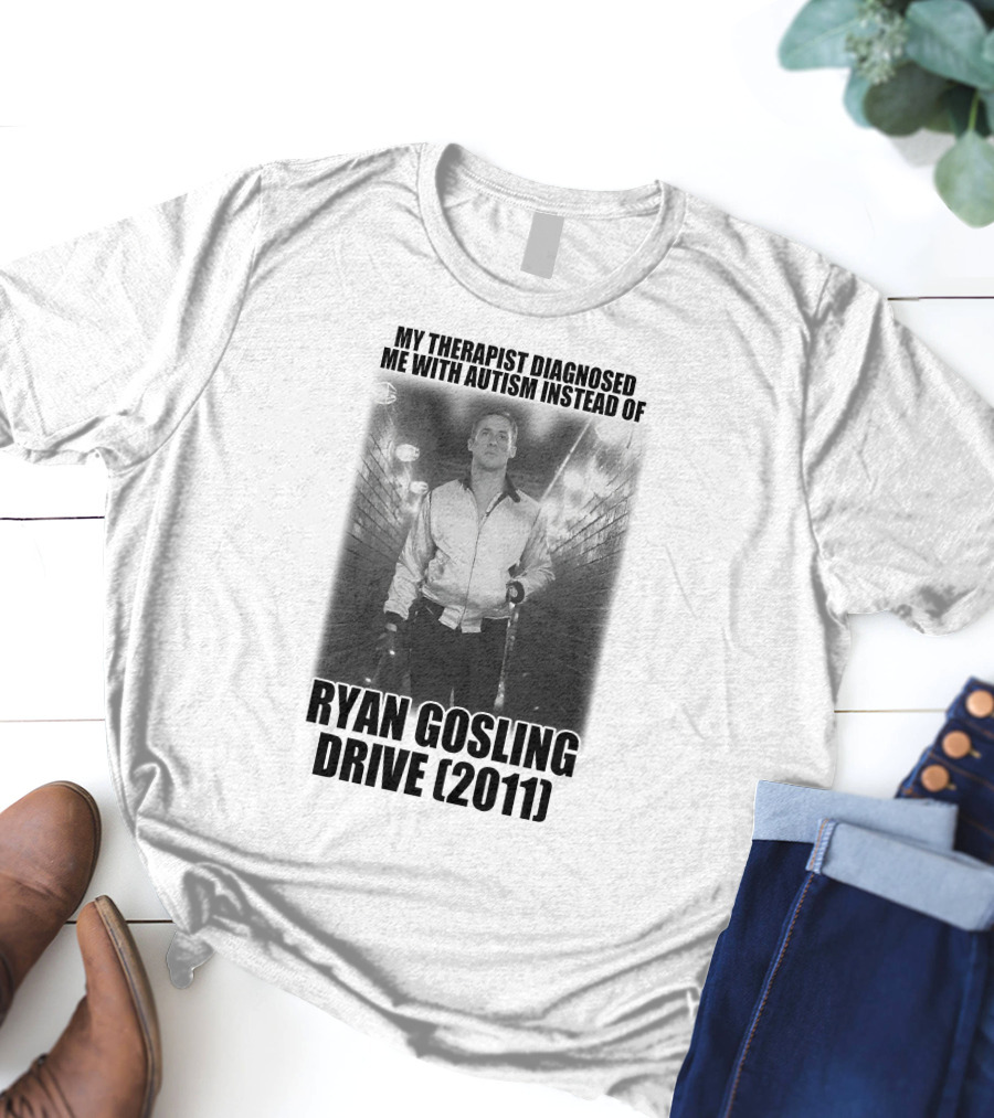 My Therapist Diagnosed Me With Autism Instead Of Ryan Gosling Drive 2011 T-Shirt