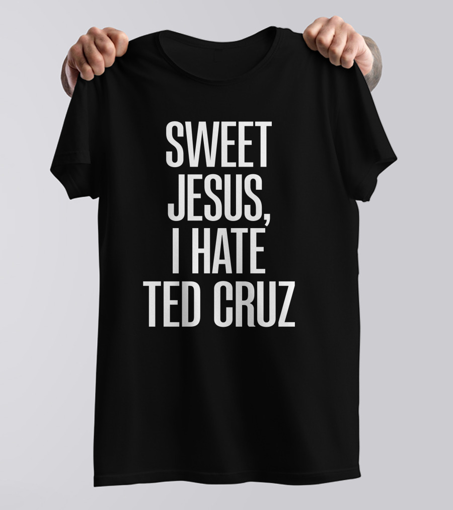 Sweet Jesus I Hate Ted Cruz T-Shirt