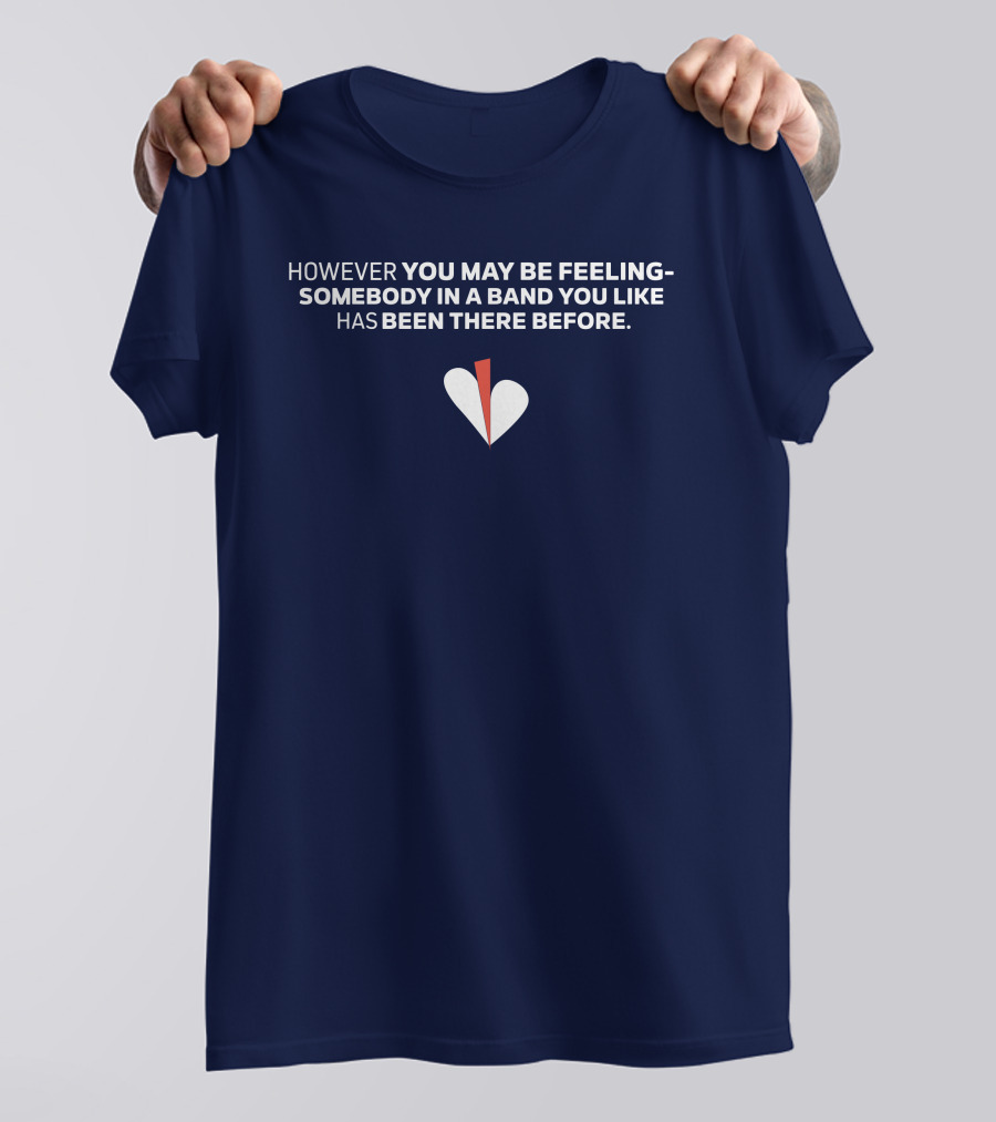 HOWEVER YOU MAY BE FEELING SOMEBODY IN A BAND YOU LIKE HAS BEEN THERE BEFORE WHITE AND RED HEART T-Shirt