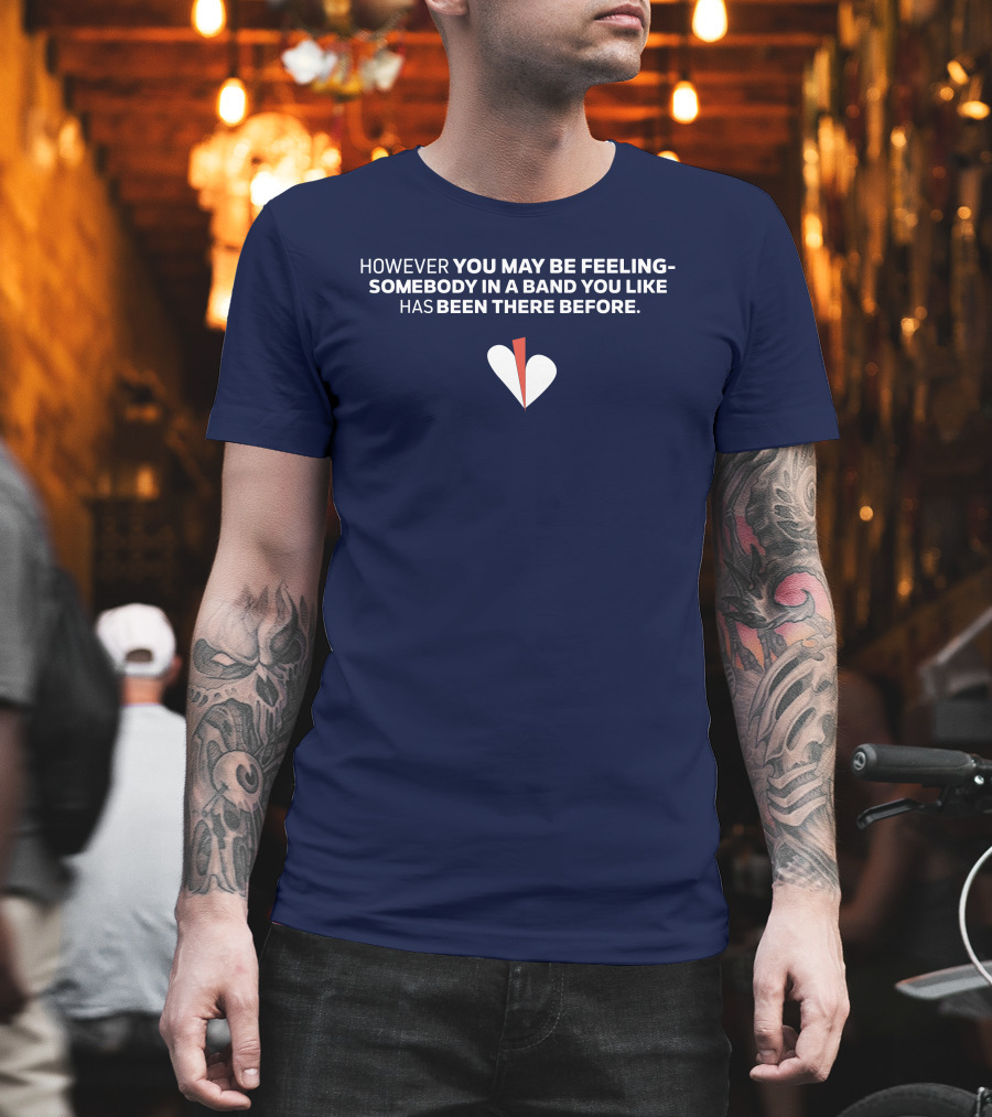 HOWEVER YOU MAY BE FEELING SOMEBODY IN A BAND YOU LIKE HAS BEEN THERE BEFORE WHITE AND RED HEART T-Shirt