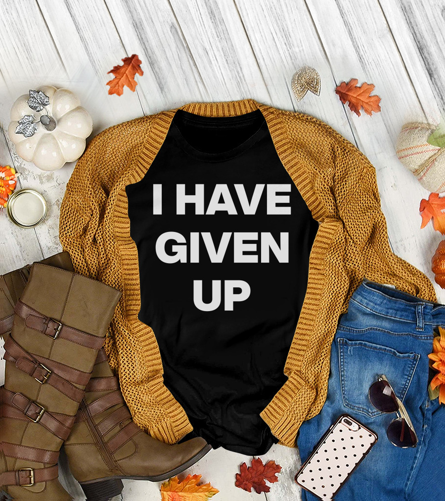 I Have Given Up Meme T-Shirt