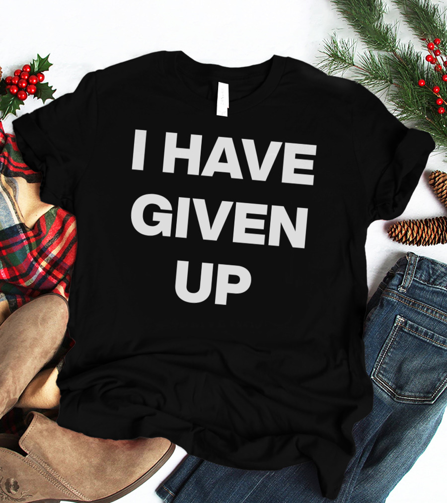 I Have Given Up Meme T-Shirt