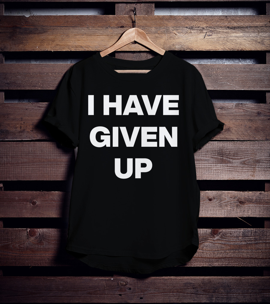 I Have Given Up Meme T-Shirt