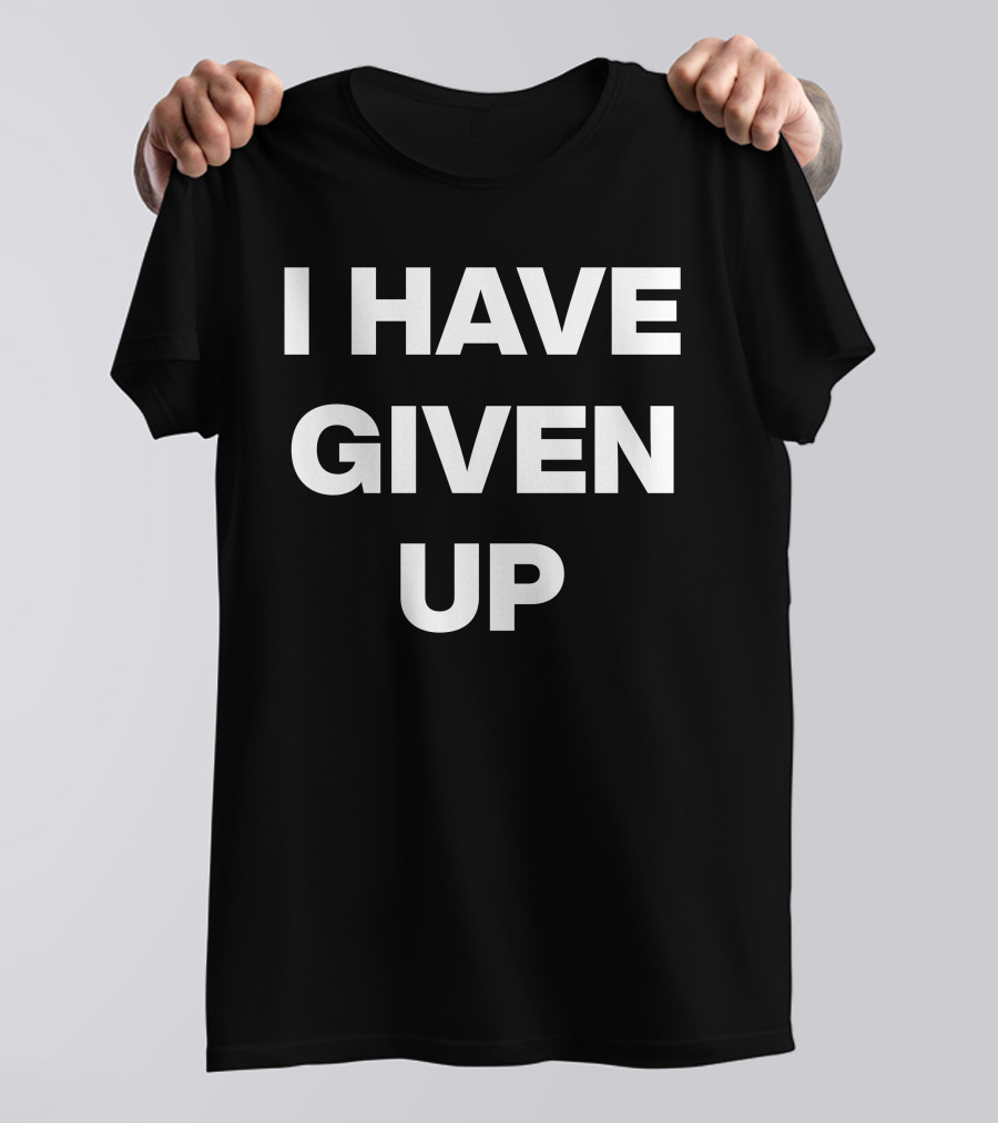 I Have Given Up Meme T-Shirt