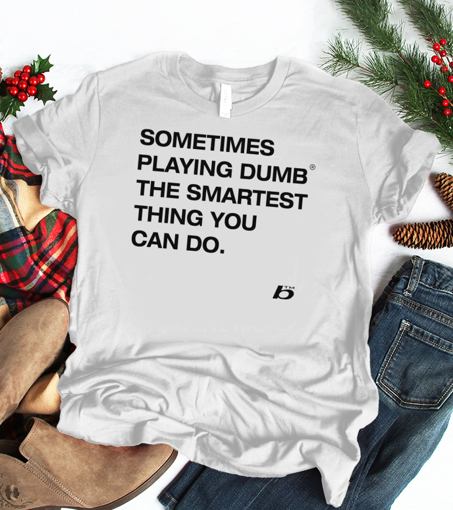 Sometimes Playing Dumb The Smartest Thing You Can Do T-Shirt