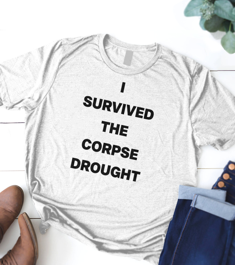 I Survived The Corpse Drought T-Shirt